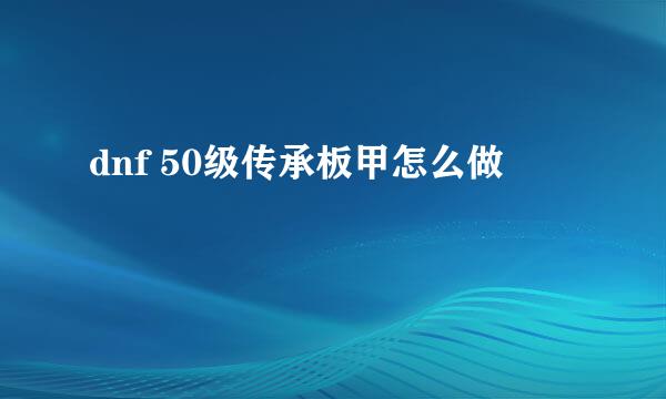 dnf 50级传承板甲怎么做