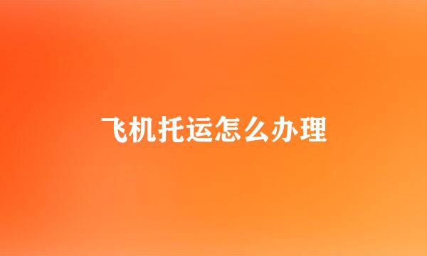 飞机托运怎么办理