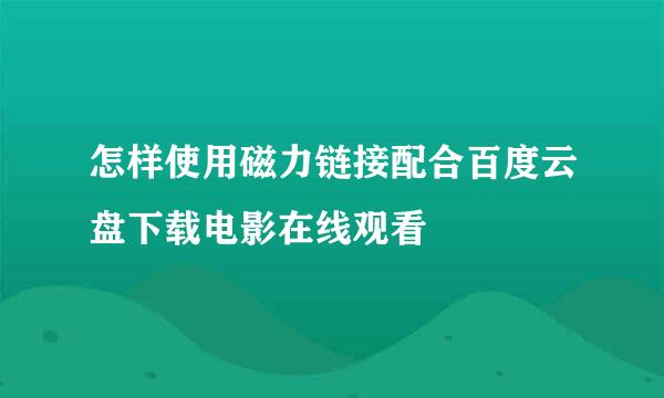 怎样使用磁力链接配合百度云盘下载电影在线观看
