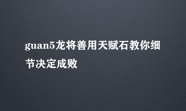 guan5龙将善用天赋石教你细节决定成败