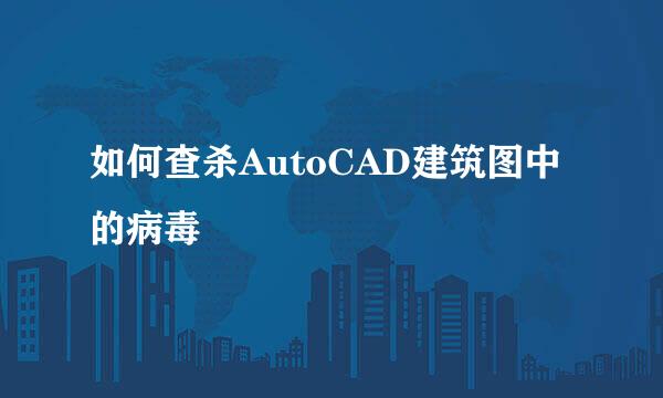 如何查杀AutoCAD建筑图中的病毒