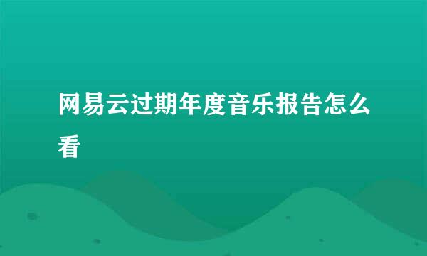 网易云过期年度音乐报告怎么看