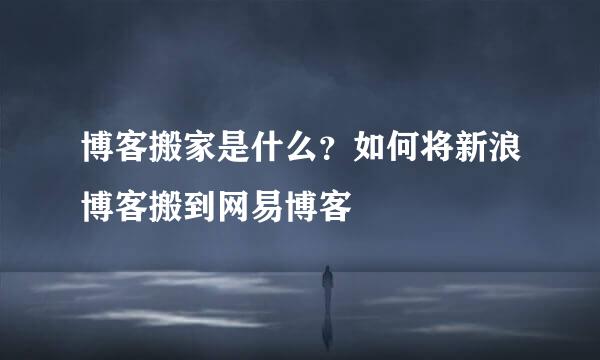 博客搬家是什么？如何将新浪博客搬到网易博客