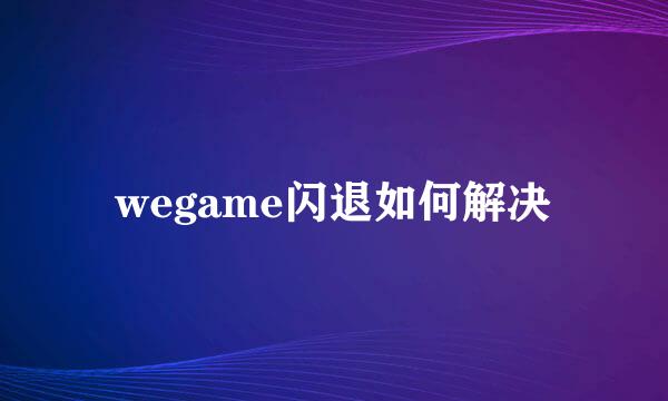 wegame闪退如何解决