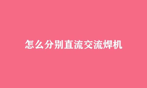 怎么分别直流交流焊机