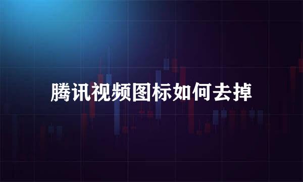 腾讯视频图标如何去掉