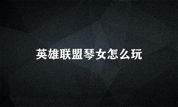 英雄联盟琴女怎么玩