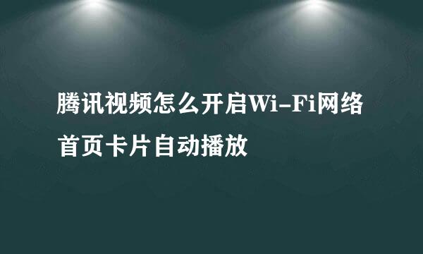 腾讯视频怎么开启Wi-Fi网络首页卡片自动播放