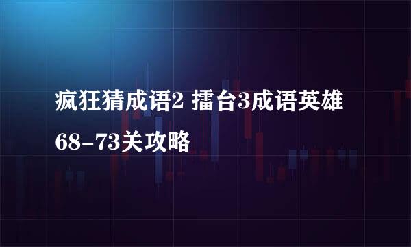 疯狂猜成语2 擂台3成语英雄 68-73关攻略