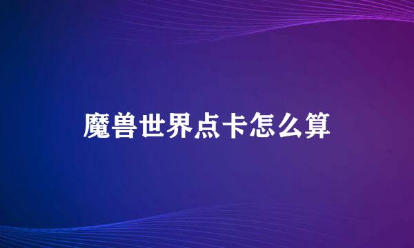魔兽世界点卡怎么算
