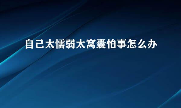 自己太懦弱太窝囊怕事怎么办
