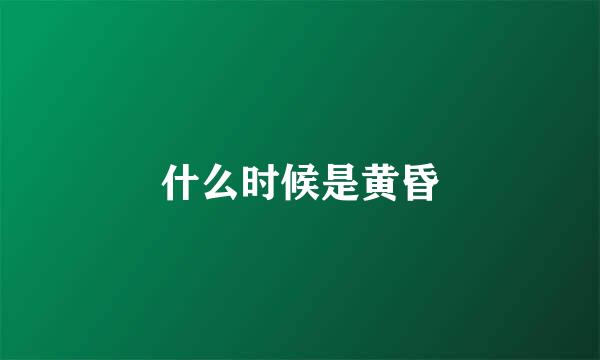 什么时候是黄昏