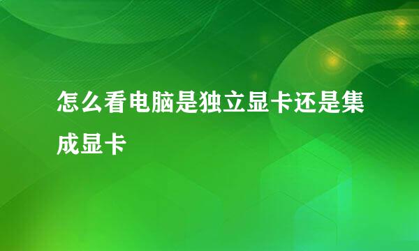 怎么看电脑是独立显卡还是集成显卡