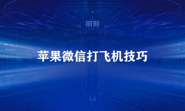 苹果微信打飞机技巧