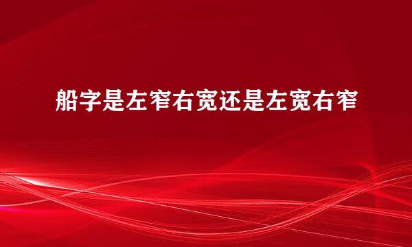 船字是左窄右宽还是左宽右窄