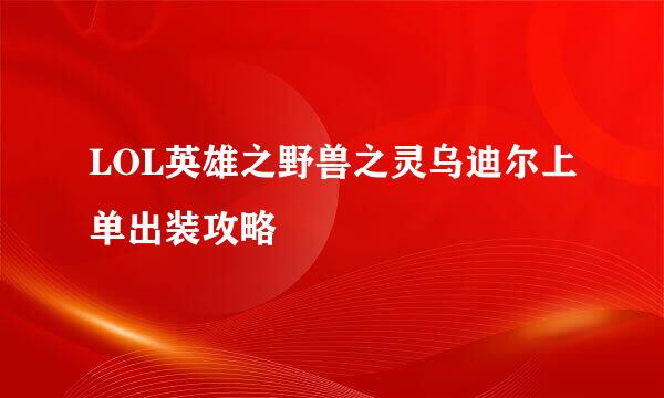 LOL英雄之野兽之灵乌迪尔上单出装攻略