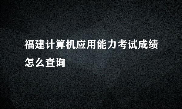 福建计算机应用能力考试成绩怎么查询