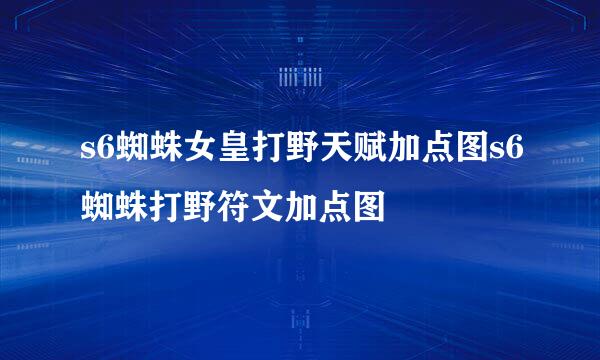 s6蜘蛛女皇打野天赋加点图s6蜘蛛打野符文加点图