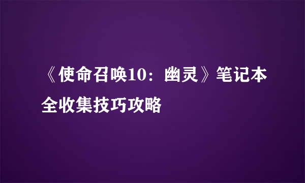 《使命召唤10：幽灵》笔记本全收集技巧攻略