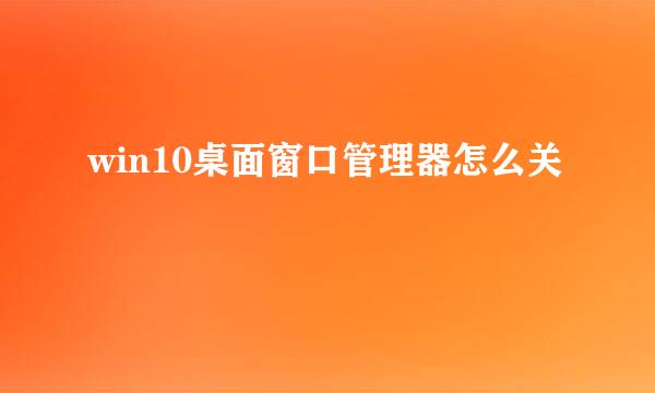 win10桌面窗口管理器怎么关
