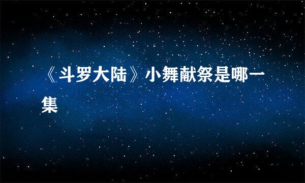 《斗罗大陆》小舞献祭是哪一集
