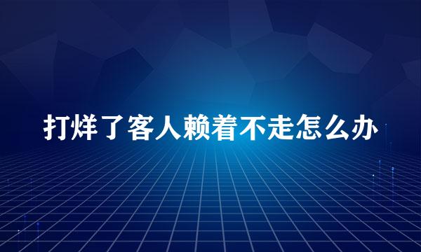 打烊了客人赖着不走怎么办
