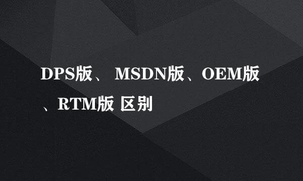 DPS版、 MSDN版、OEM版、RTM版 区别