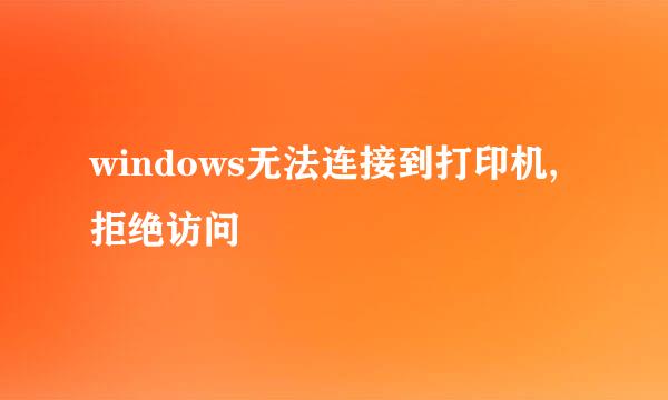 windows无法连接到打印机,拒绝访问