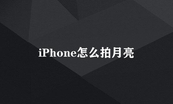 iPhone怎么拍月亮