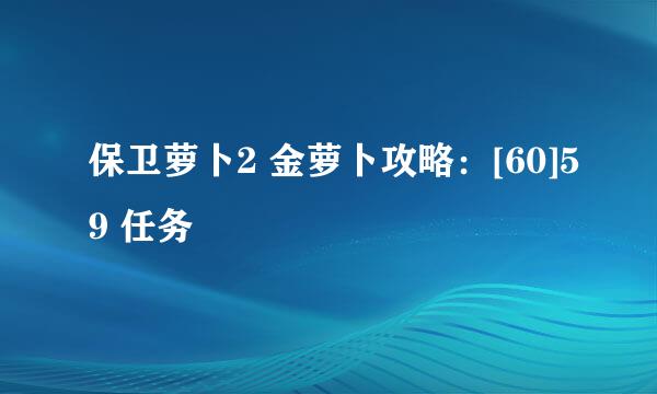 保卫萝卜2 金萝卜攻略：[60]59 任务