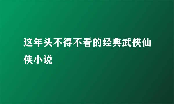这年头不得不看的经典武侠仙侠小说