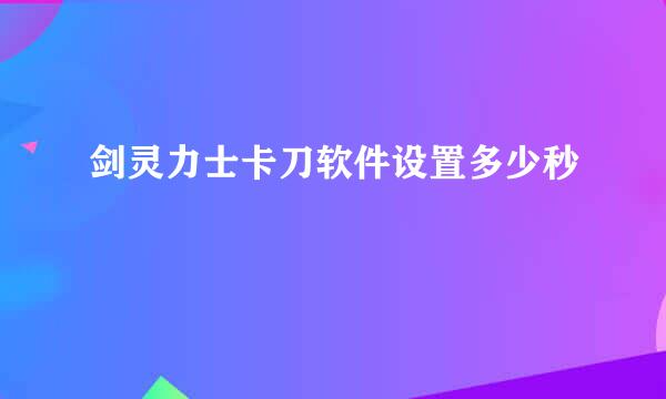 剑灵力士卡刀软件设置多少秒