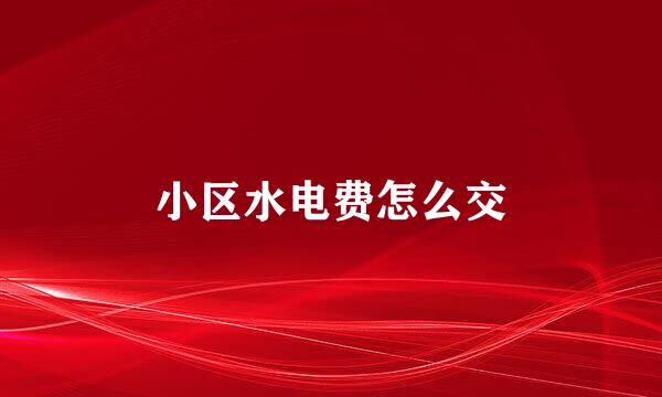 小区水电费怎么交