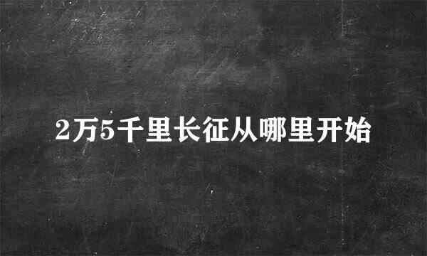 2万5千里长征从哪里开始