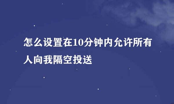 怎么设置在10分钟内允许所有人向我隔空投送