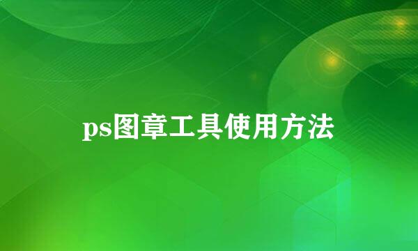 ps图章工具使用方法