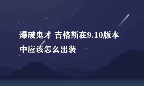 爆破鬼才 吉格斯在9.10版本中应该怎么出装
