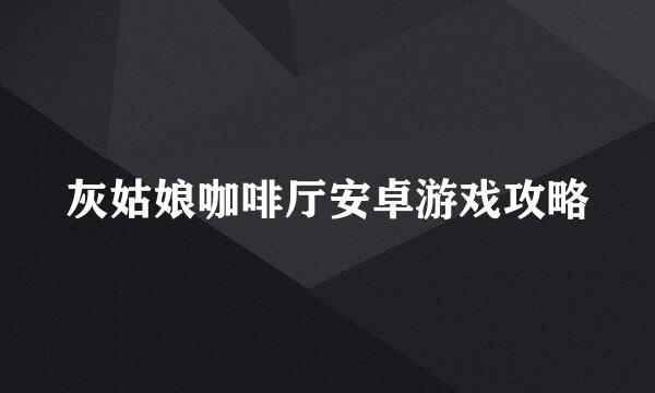 灰姑娘咖啡厅安卓游戏攻略