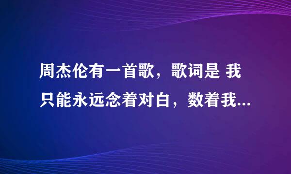 周杰伦有一首歌，歌词是 我只能永远念着对白，数着我给你的伤害，我原谅不了我…歌名是啥来着