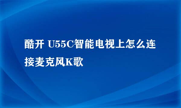酷开 U55C智能电视上怎么连接麦克风K歌