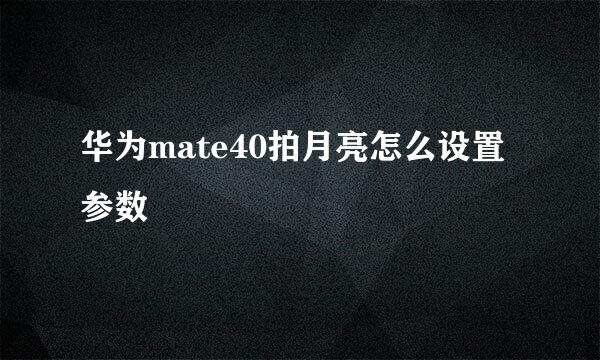 华为mate40拍月亮怎么设置参数
