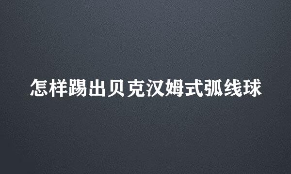 怎样踢出贝克汉姆式弧线球