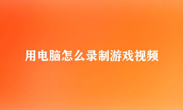 用电脑怎么录制游戏视频