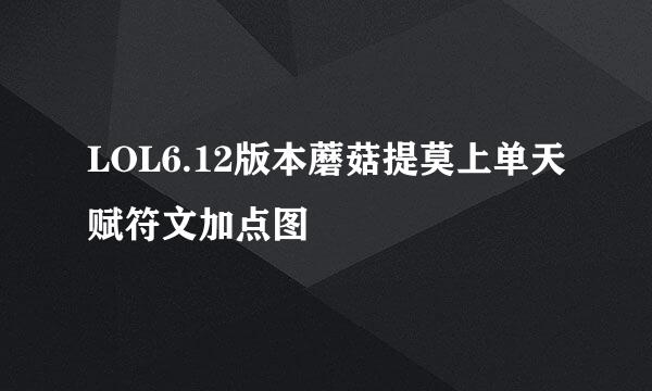 LOL6.12版本蘑菇提莫上单天赋符文加点图
