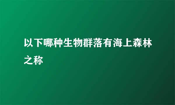 以下哪种生物群落有海上森林之称