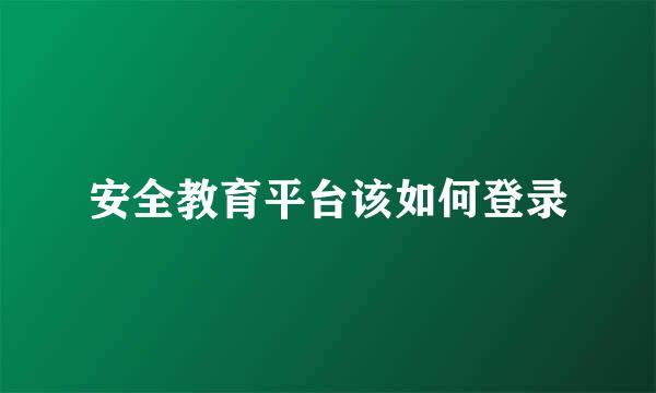 安全教育平台该如何登录