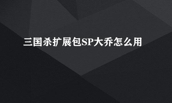 三国杀扩展包SP大乔怎么用
