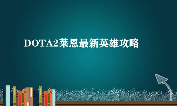 DOTA2莱恩最新英雄攻略