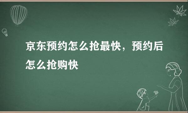 京东预约怎么抢最快，预约后怎么抢购快