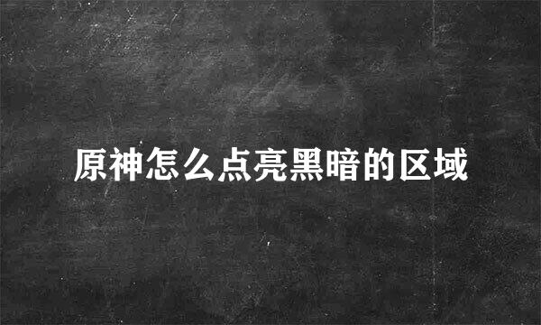 原神怎么点亮黑暗的区域
